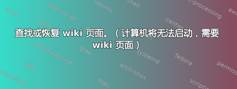 查找或恢复 wiki 页面。（计算机将无法启动，需要 wiki 页面）