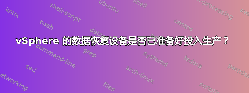 vSphere 的数据恢复设备是否已准备好投入生产？