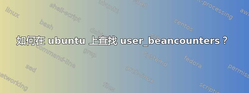 如何在 ubuntu 上查找 user_beancounters？