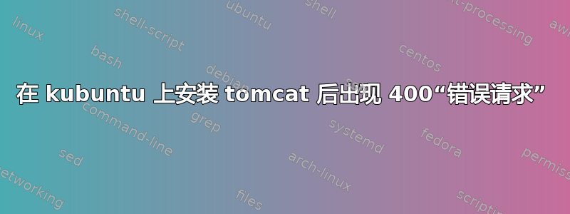 在 kubuntu 上安装 tomcat 后出现 400“错误请求”