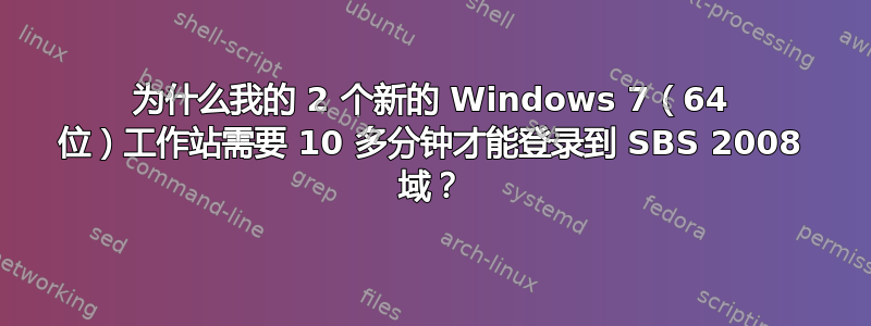 为什么我的 2 个新的 Windows 7（64 位）工作站需要 10 多分钟才能登录到 SBS 2008 域？