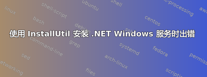 使用 InstallUtil 安装 .NET Windows 服务时出错