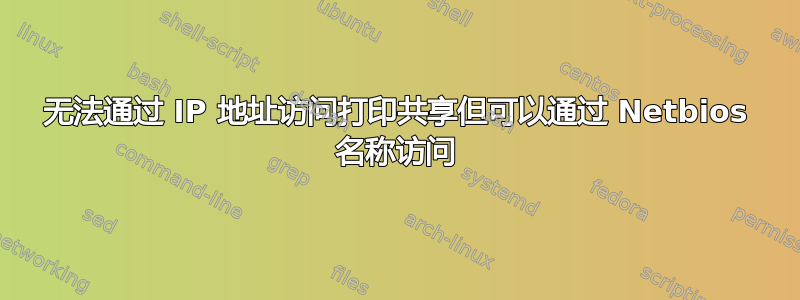 无法通过 IP 地址访问打印共享但可以通过 Netbios 名称访问