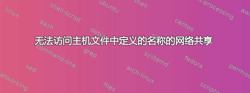 无法访问主机文件中定义的名称的网络共享