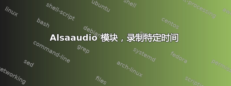 Alsaaudio 模块，录制特定时间