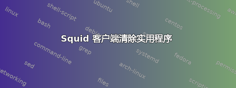 Squid 客户端清除实用程序