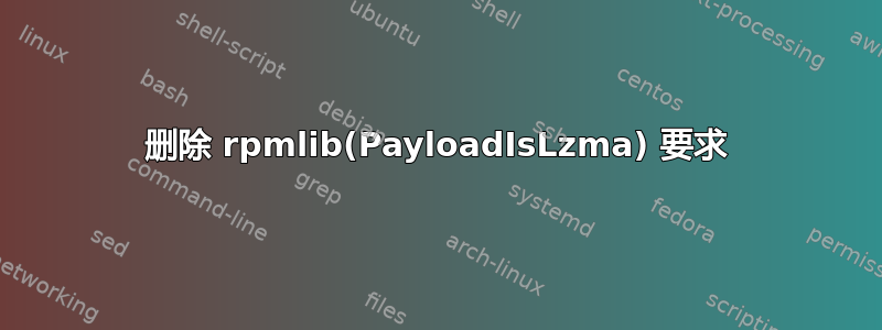 删除 rpmlib(PayloadIsLzma) 要求