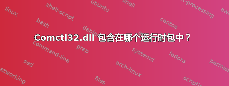 Comctl32.dll 包含在哪个运行时包中？