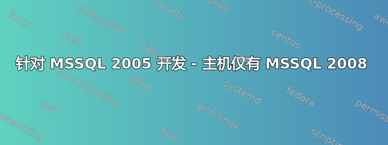 针对 MSSQL 2005 开发 - 主机仅有 MSSQL 2008