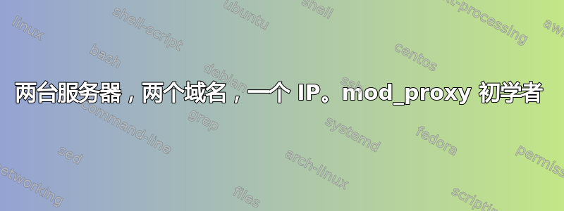 两台服务器，两个域名，一个 IP。mod_proxy 初学者