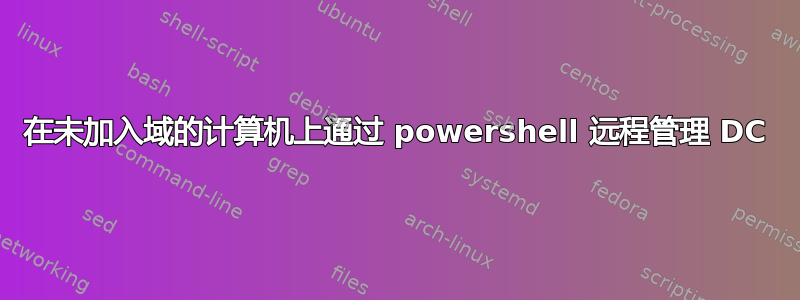 在未加入域的计算机上通过 powershell 远程管理 DC