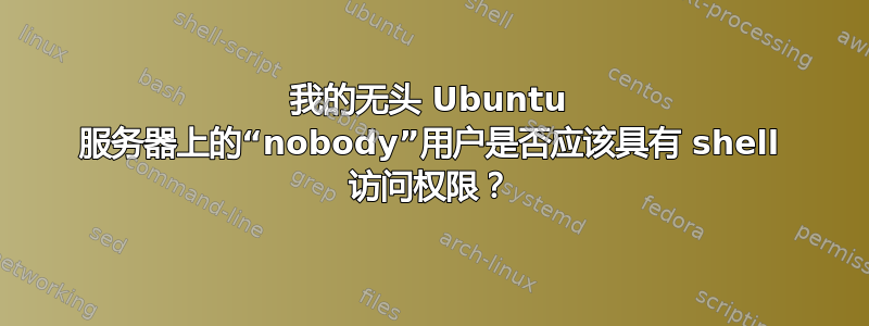 我的无头 Ubuntu 服务器上的“nobody”用户是否应该具有 shell 访问权限？