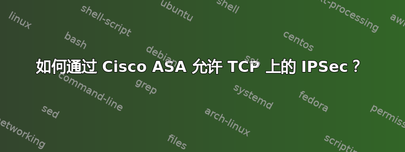 如何通过 Cisco ASA 允许 TCP 上的 IPSec？