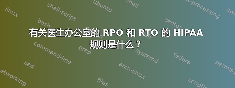 有关医生办公室的 RPO 和 RTO 的 HIPAA 规则是什么？