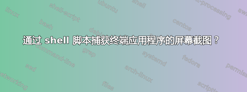 通过 shell 脚本捕获终端应用程序的屏幕截图？