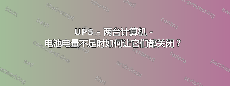 UPS - 两台计算机 - 电池电量不足时如何让它们都关闭？