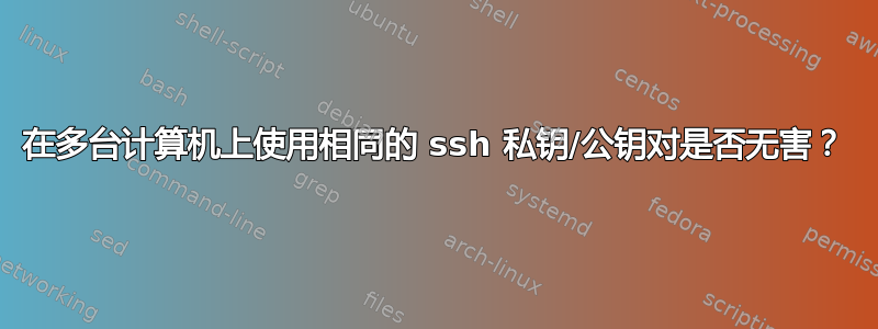 在多台计算机上使用相同的 ssh 私钥/公钥对是否无害？