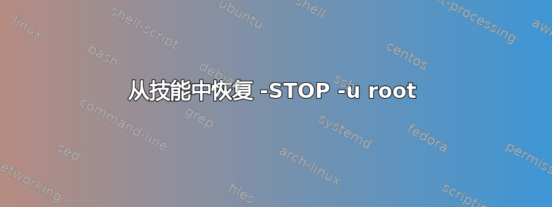 从技能中恢复 -STOP -u root