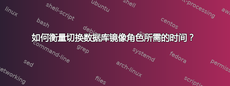 如何衡量切换数据库镜像角色所需的时间？