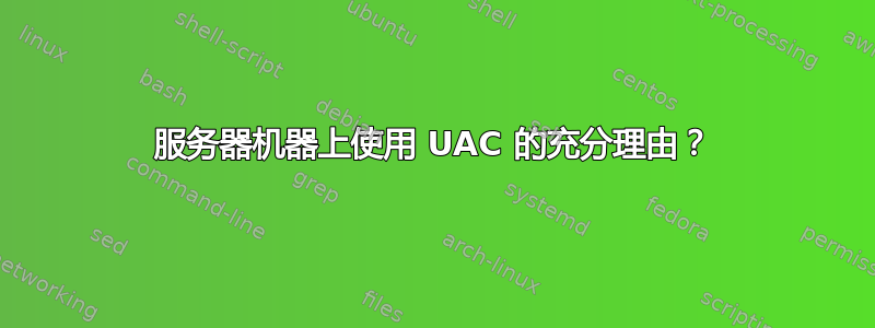 服务器机器上使用 UAC 的充分理由？