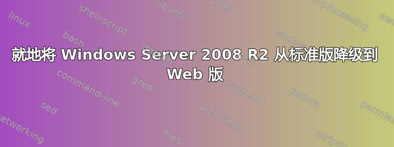 就地将 Windows Server 2008 R2 从标准版降级到 Web 版