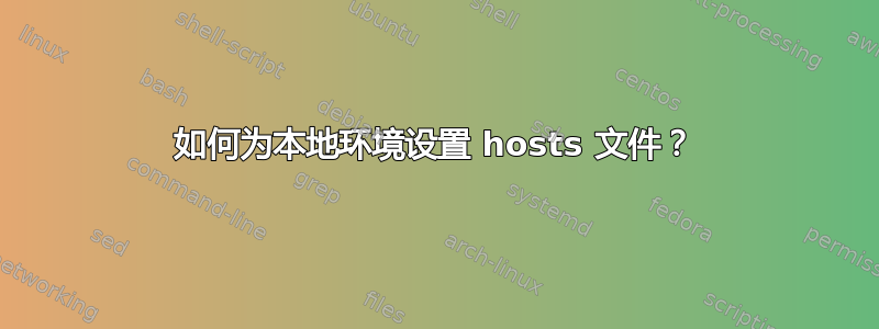 如何为本地环境设置 hosts 文件？