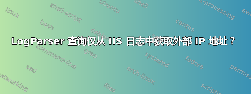 LogParser 查询仅从 IIS 日志中获取外部 IP 地址？