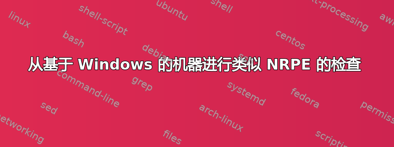 从基于 Windows 的机器进行类似 NRPE 的检查