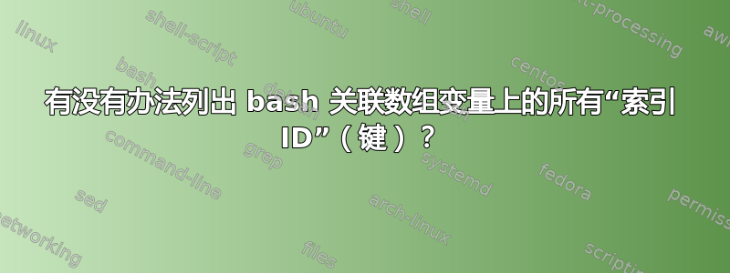 有没有办法列出 bash 关联数组变量上的所有“索引 ID”（键）？