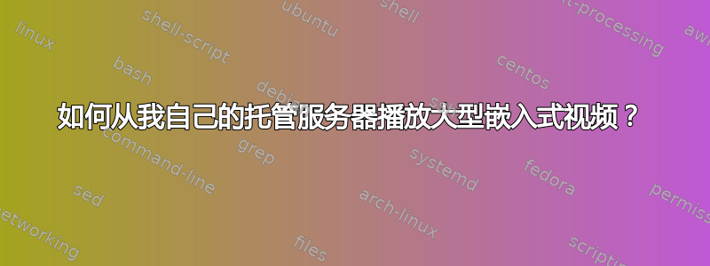 如何从我自己的托管服务器播放大型嵌入式视频？