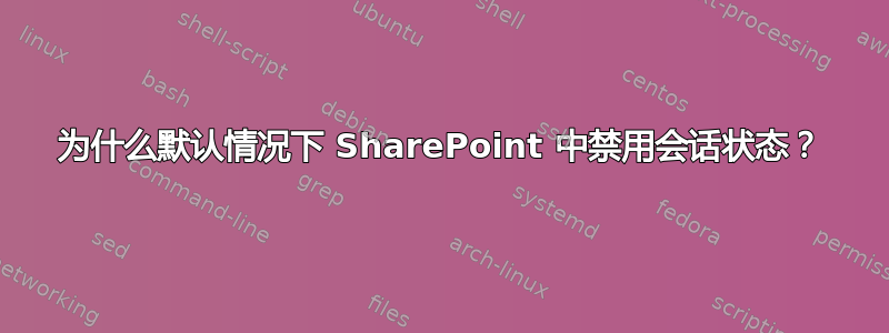 为什么默认情况下 SharePoint 中禁用会话状态？