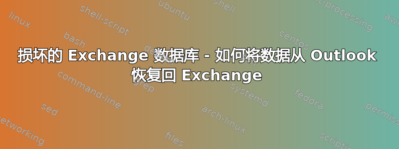 损坏的 Exchange 数据库 - 如何将数据从 Outlook 恢复回 Exchange