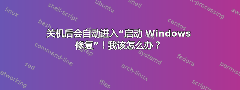 关机后会自动进入“启动 Windows 修复”！我该怎么办？