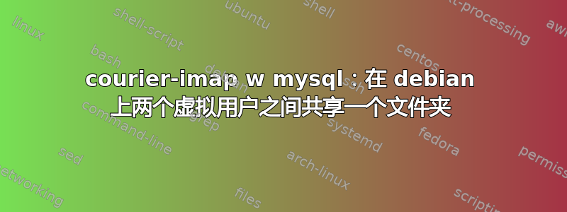 courier-imap w mysql：在 debian 上两个虚拟用户之间共享一个文件夹