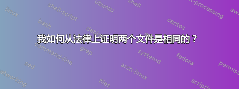 我如何从法律上证明两个文件是相同的？