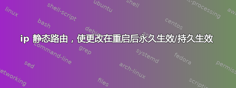 ip 静态路由，使更改在重启后永久生效/持久生效