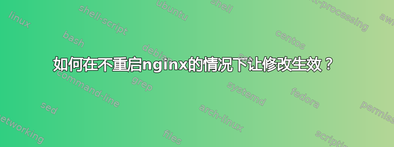 如何在不重启nginx的情况下让修改生效？