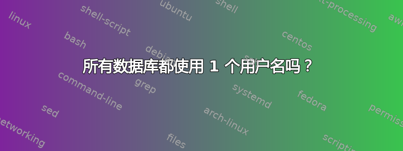 所有数据库都使用 1 个用户名吗？