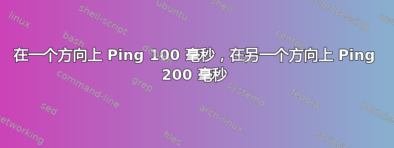 在一个方向上 Ping 100 毫秒，在另一个方向上 Ping 200 毫秒