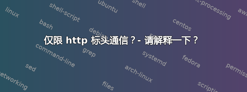 仅限 http 标头通信？- 请解释一下？