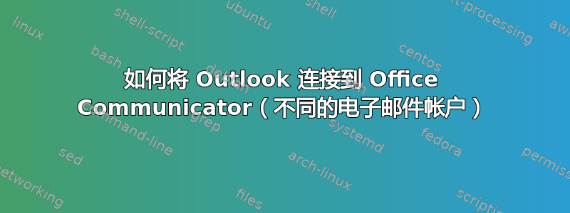 如何将 Outlook 连接到 Office Communicator（不同的电子邮件帐户）