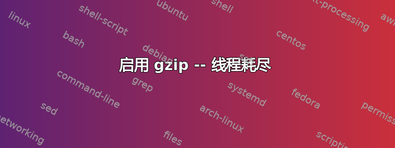 启用 gzip -- 线程耗尽