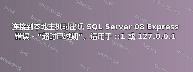 连接到本地主机时出现 SQL Server 08 Express 错误 - “超时已过期”。适用于 ::1 或 127.0.0.1