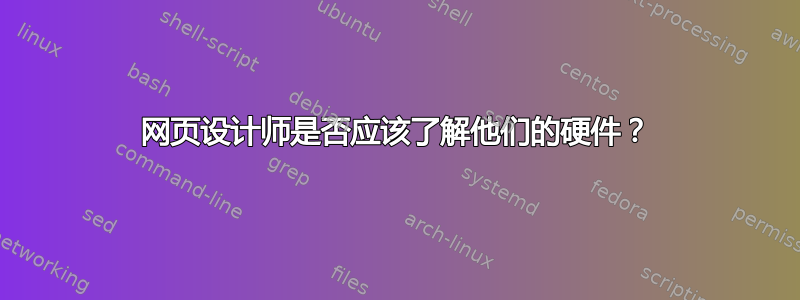 网页设计师是否应该了解他们的硬件？