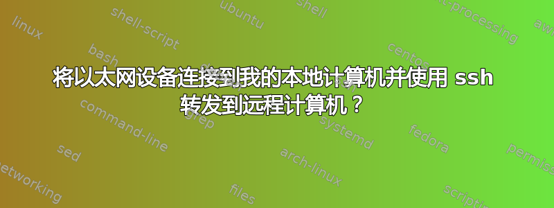 将以太网设备连接到我的本地计算机并使用 ssh 转发到远程计算机？