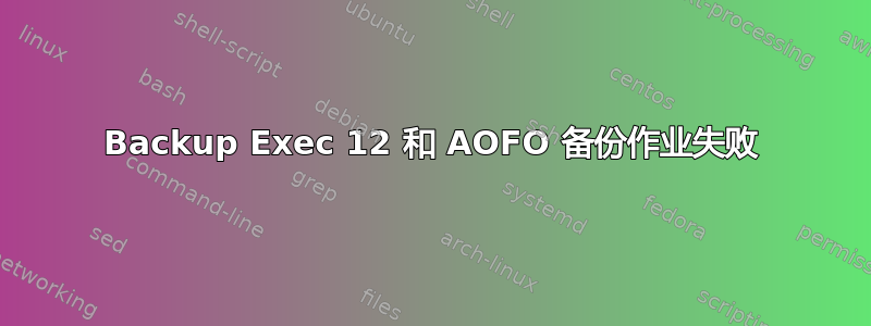 Backup Exec 12 和 AOFO 备份作业失败