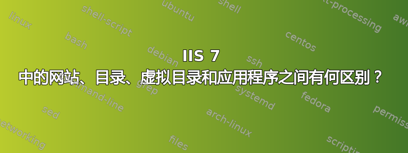 IIS 7 中的网站、目录、虚拟目录和应用程序之间有何区别？