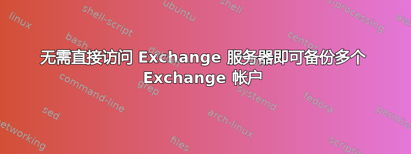 无需直接访问 Exchange 服务器即可备份多个 Exchange 帐户