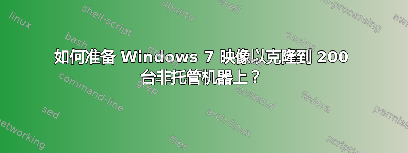 如何准备 Windows 7 映像以克隆到 200 台非托管机器上？