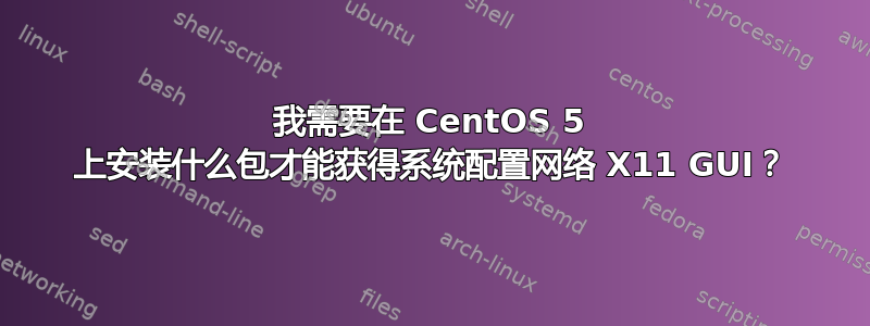 我需要在 CentOS 5 上安装什么包才能获得系统配置网络 X11 GUI？